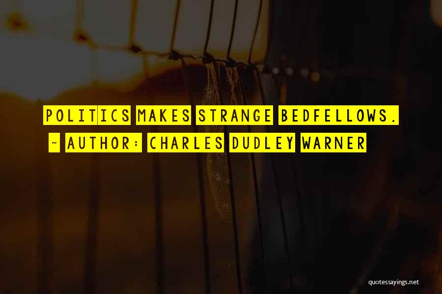 Charles Dudley Warner Quotes: Politics Makes Strange Bedfellows.