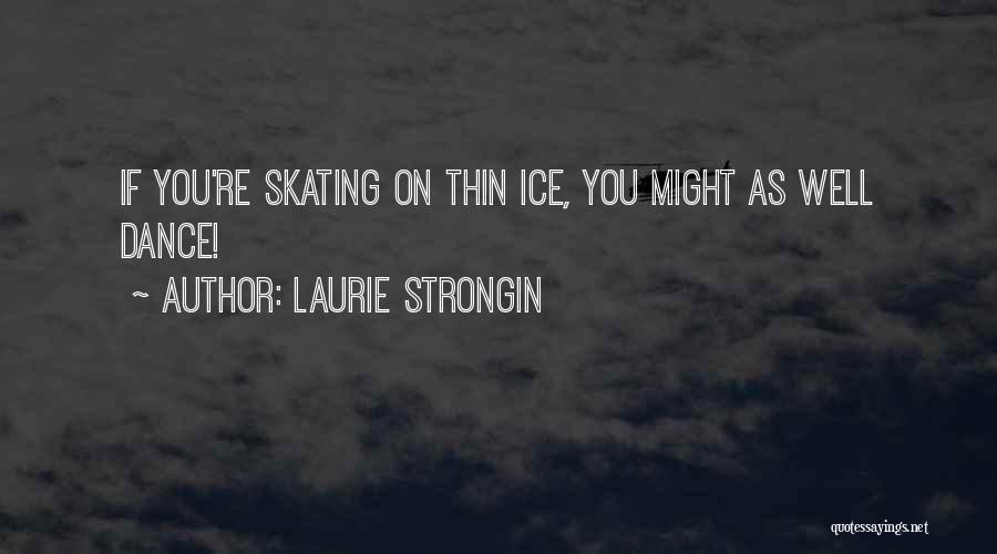 Laurie Strongin Quotes: If You're Skating On Thin Ice, You Might As Well Dance!