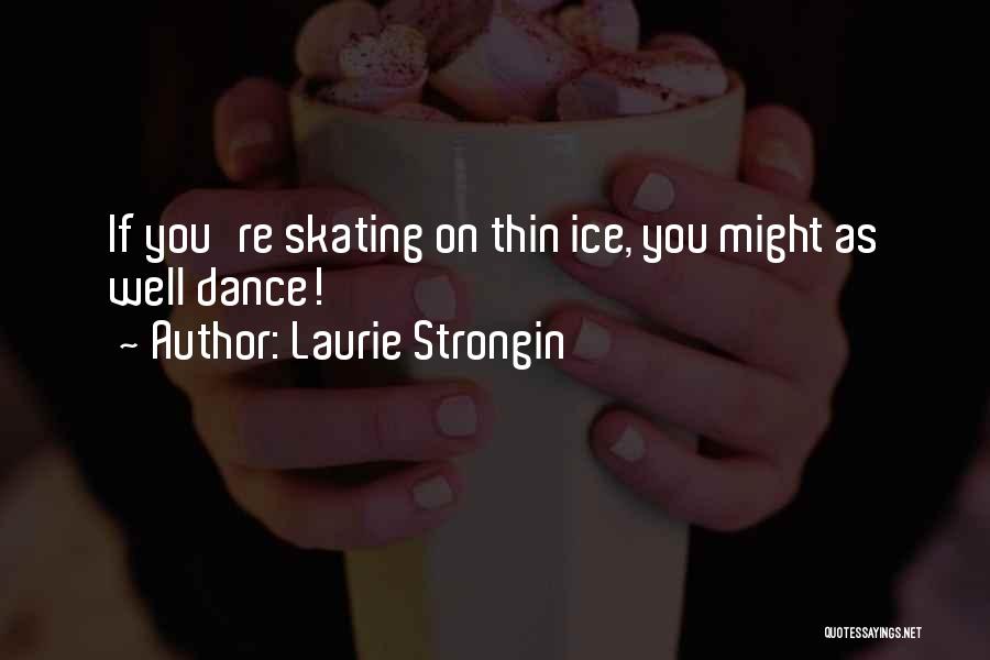 Laurie Strongin Quotes: If You're Skating On Thin Ice, You Might As Well Dance!