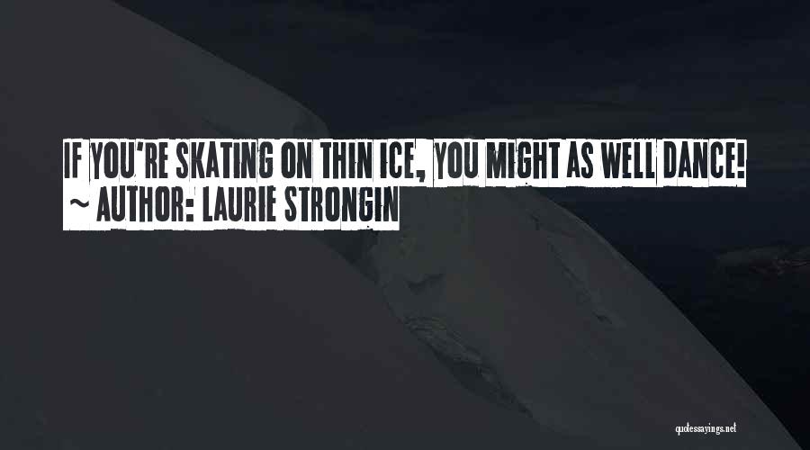 Laurie Strongin Quotes: If You're Skating On Thin Ice, You Might As Well Dance!