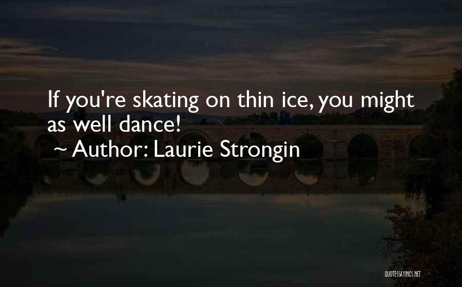 Laurie Strongin Quotes: If You're Skating On Thin Ice, You Might As Well Dance!