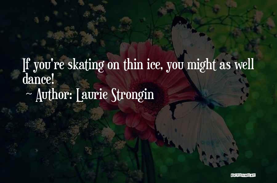 Laurie Strongin Quotes: If You're Skating On Thin Ice, You Might As Well Dance!