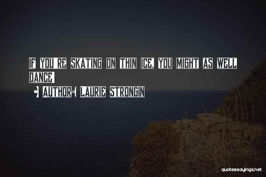 Laurie Strongin Quotes: If You're Skating On Thin Ice, You Might As Well Dance!