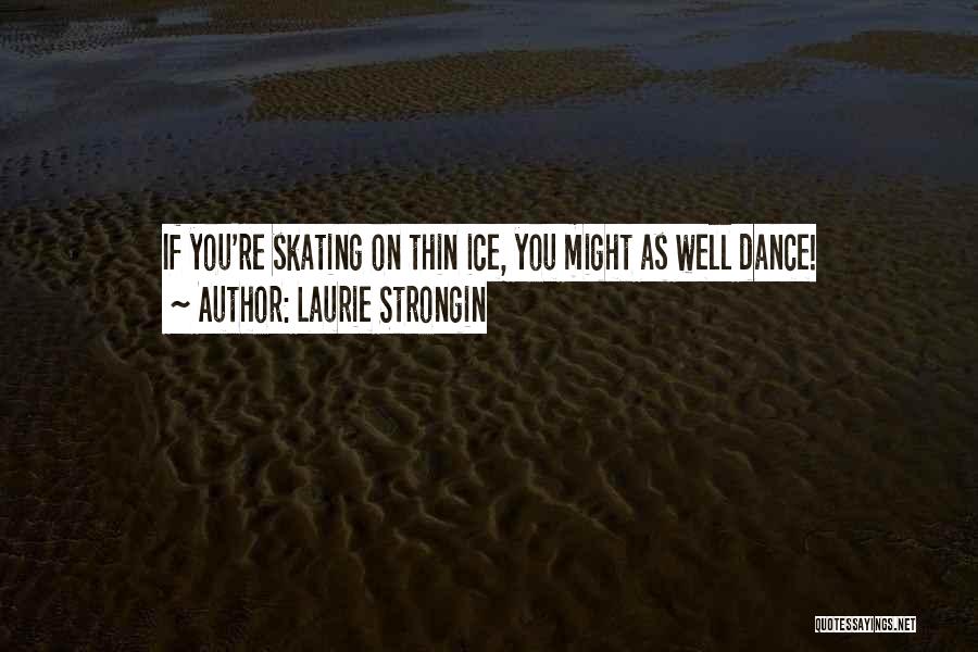Laurie Strongin Quotes: If You're Skating On Thin Ice, You Might As Well Dance!