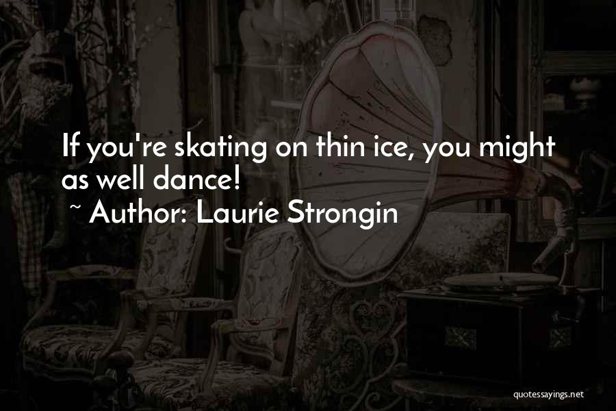 Laurie Strongin Quotes: If You're Skating On Thin Ice, You Might As Well Dance!