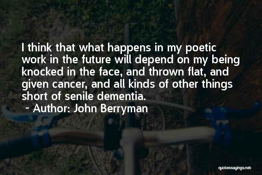 John Berryman Quotes: I Think That What Happens In My Poetic Work In The Future Will Depend On My Being Knocked In The