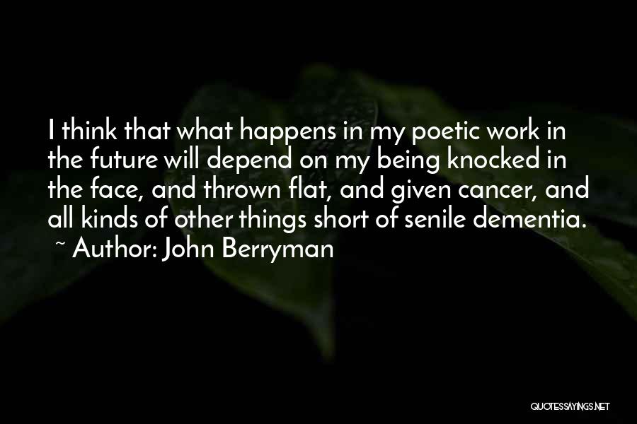 John Berryman Quotes: I Think That What Happens In My Poetic Work In The Future Will Depend On My Being Knocked In The