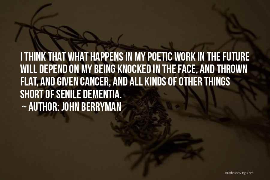 John Berryman Quotes: I Think That What Happens In My Poetic Work In The Future Will Depend On My Being Knocked In The