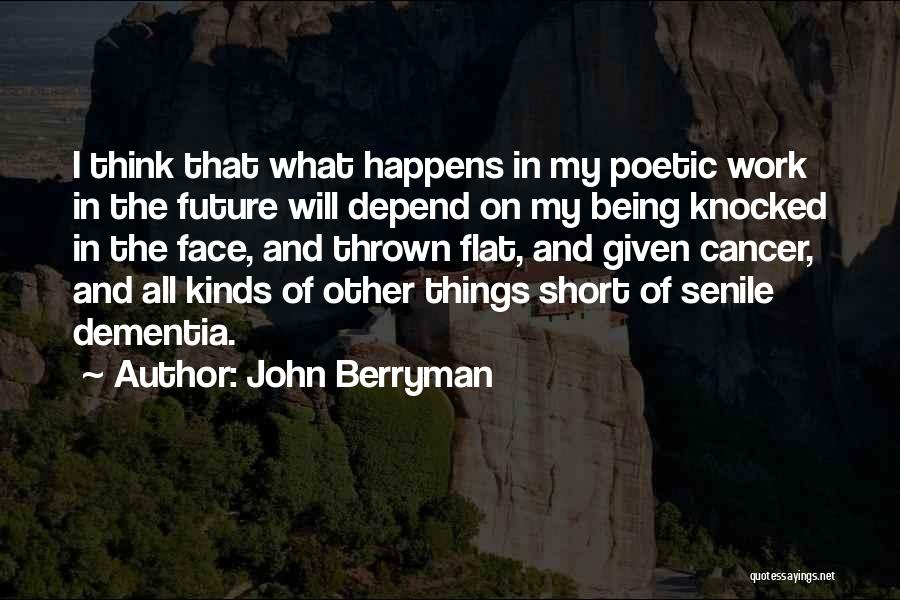 John Berryman Quotes: I Think That What Happens In My Poetic Work In The Future Will Depend On My Being Knocked In The