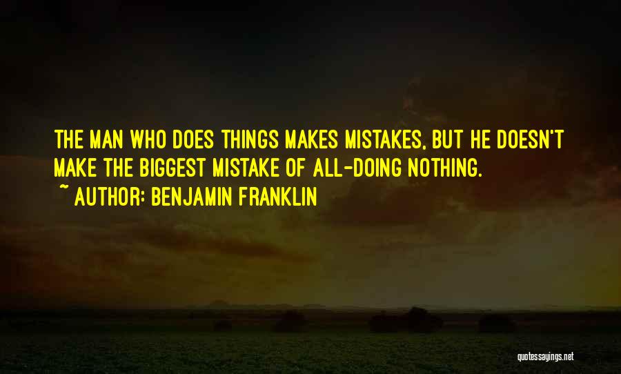 Benjamin Franklin Quotes: The Man Who Does Things Makes Mistakes, But He Doesn't Make The Biggest Mistake Of All-doing Nothing.