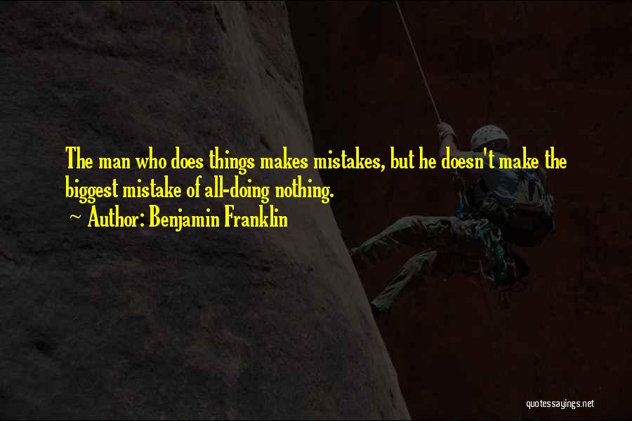 Benjamin Franklin Quotes: The Man Who Does Things Makes Mistakes, But He Doesn't Make The Biggest Mistake Of All-doing Nothing.