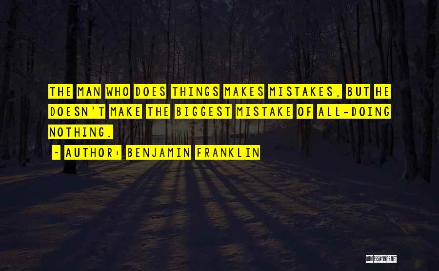 Benjamin Franklin Quotes: The Man Who Does Things Makes Mistakes, But He Doesn't Make The Biggest Mistake Of All-doing Nothing.