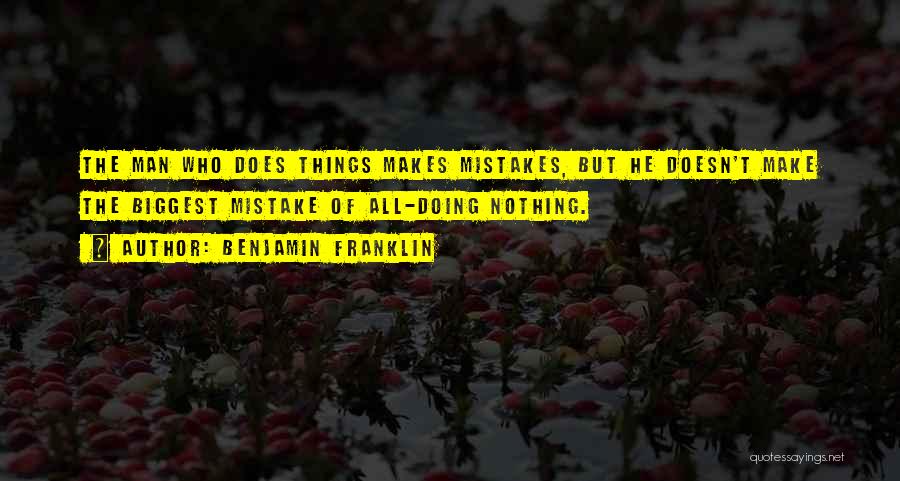 Benjamin Franklin Quotes: The Man Who Does Things Makes Mistakes, But He Doesn't Make The Biggest Mistake Of All-doing Nothing.