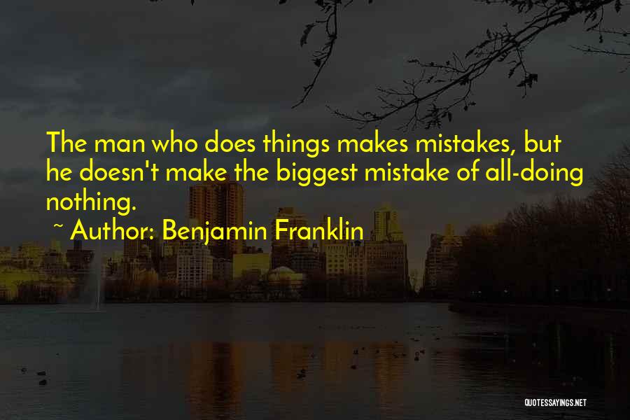 Benjamin Franklin Quotes: The Man Who Does Things Makes Mistakes, But He Doesn't Make The Biggest Mistake Of All-doing Nothing.