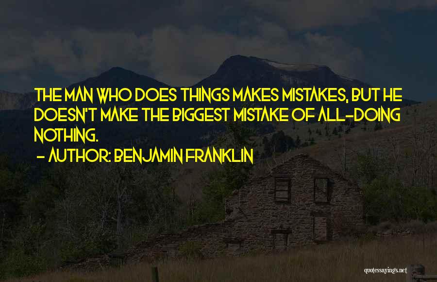 Benjamin Franklin Quotes: The Man Who Does Things Makes Mistakes, But He Doesn't Make The Biggest Mistake Of All-doing Nothing.