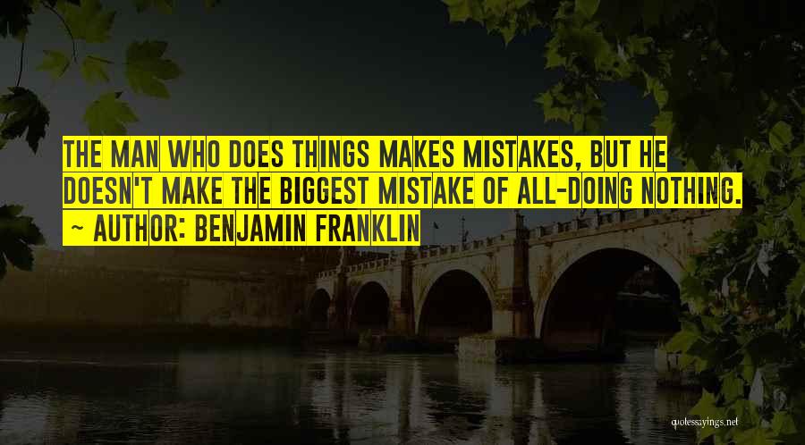 Benjamin Franklin Quotes: The Man Who Does Things Makes Mistakes, But He Doesn't Make The Biggest Mistake Of All-doing Nothing.