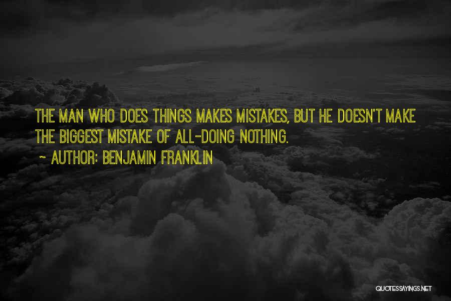 Benjamin Franklin Quotes: The Man Who Does Things Makes Mistakes, But He Doesn't Make The Biggest Mistake Of All-doing Nothing.