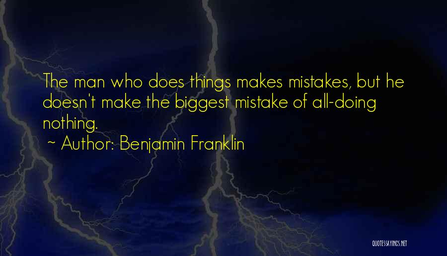 Benjamin Franklin Quotes: The Man Who Does Things Makes Mistakes, But He Doesn't Make The Biggest Mistake Of All-doing Nothing.