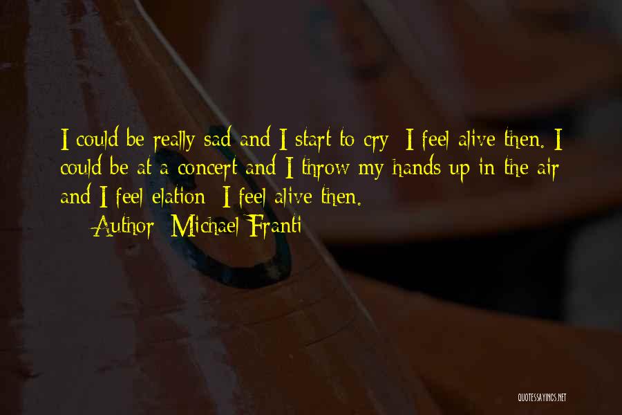 Michael Franti Quotes: I Could Be Really Sad And I Start To Cry; I Feel Alive Then. I Could Be At A Concert
