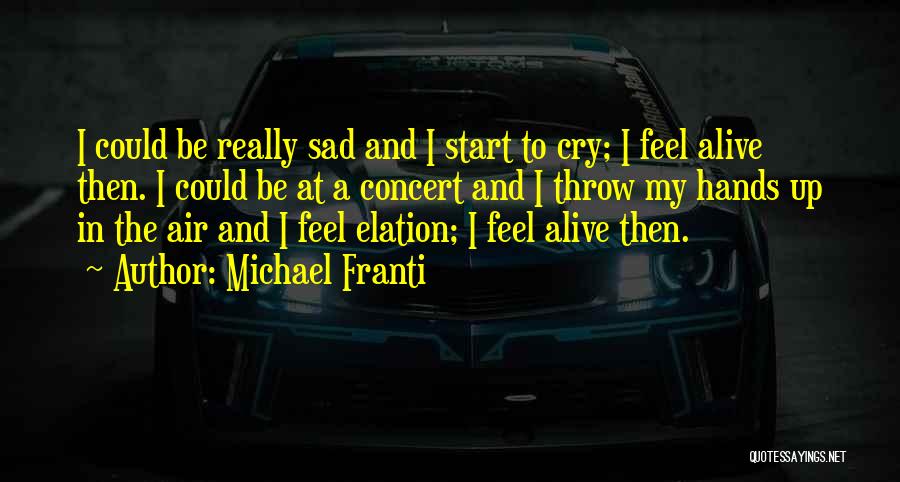 Michael Franti Quotes: I Could Be Really Sad And I Start To Cry; I Feel Alive Then. I Could Be At A Concert