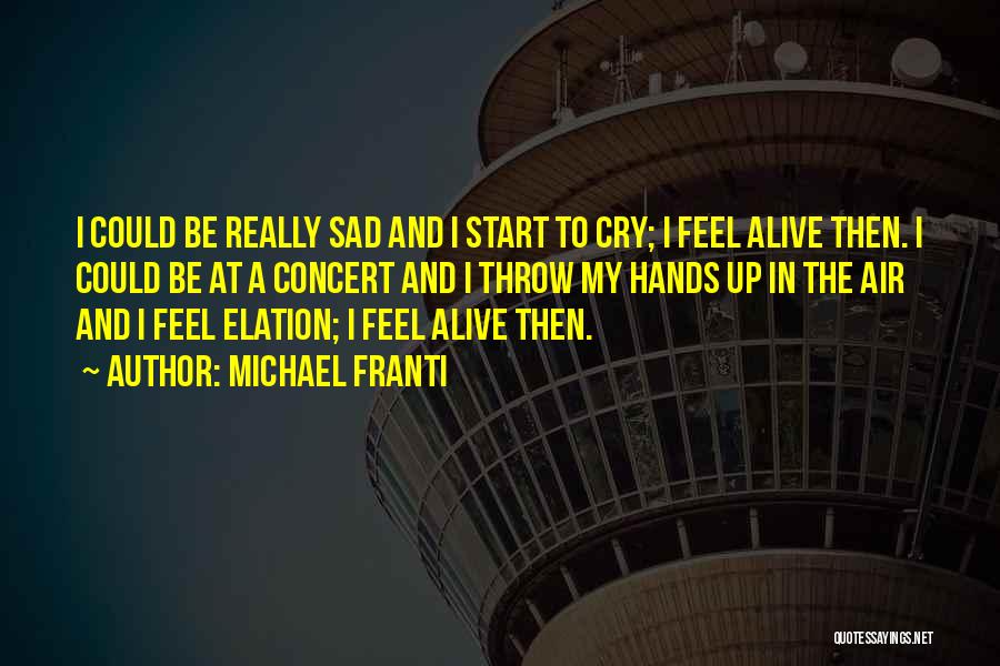 Michael Franti Quotes: I Could Be Really Sad And I Start To Cry; I Feel Alive Then. I Could Be At A Concert