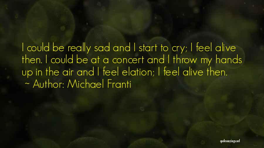 Michael Franti Quotes: I Could Be Really Sad And I Start To Cry; I Feel Alive Then. I Could Be At A Concert