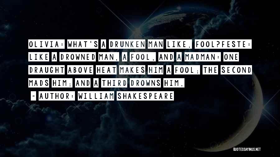 William Shakespeare Quotes: Olivia: What's A Drunken Man Like, Fool?feste: Like A Drowned Man, A Fool, And A Madman: One Draught Above Heat