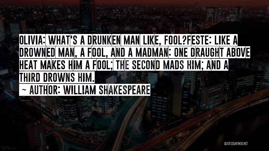 William Shakespeare Quotes: Olivia: What's A Drunken Man Like, Fool?feste: Like A Drowned Man, A Fool, And A Madman: One Draught Above Heat