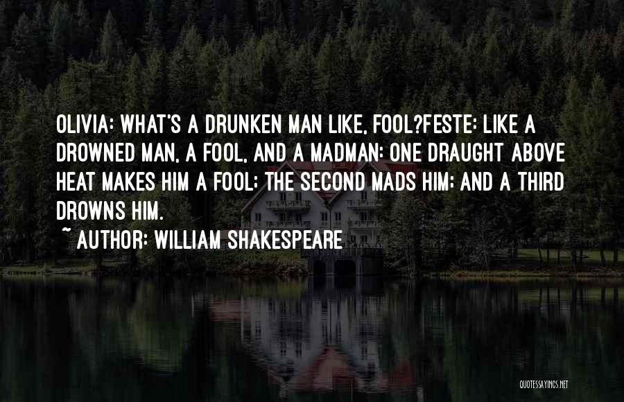 William Shakespeare Quotes: Olivia: What's A Drunken Man Like, Fool?feste: Like A Drowned Man, A Fool, And A Madman: One Draught Above Heat