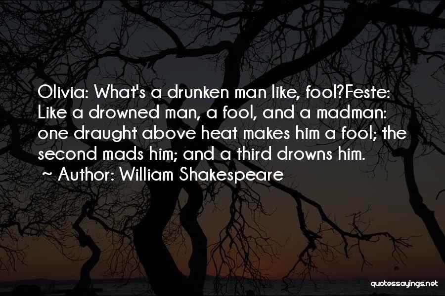 William Shakespeare Quotes: Olivia: What's A Drunken Man Like, Fool?feste: Like A Drowned Man, A Fool, And A Madman: One Draught Above Heat