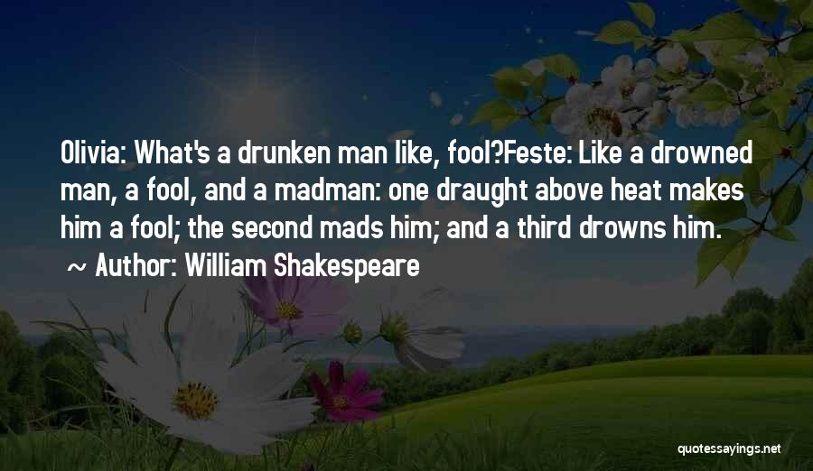 William Shakespeare Quotes: Olivia: What's A Drunken Man Like, Fool?feste: Like A Drowned Man, A Fool, And A Madman: One Draught Above Heat