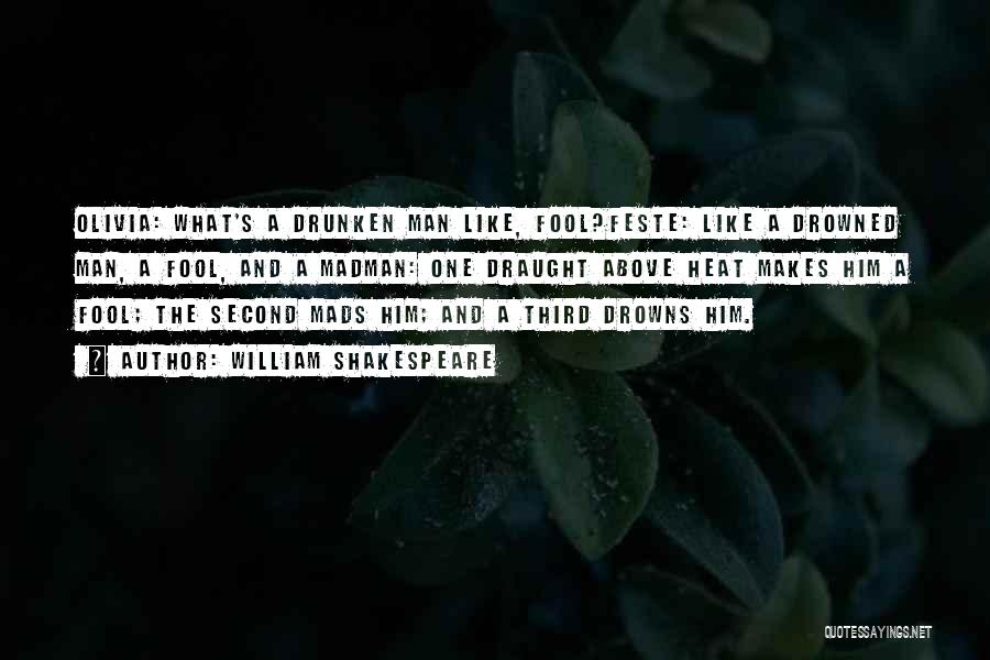 William Shakespeare Quotes: Olivia: What's A Drunken Man Like, Fool?feste: Like A Drowned Man, A Fool, And A Madman: One Draught Above Heat