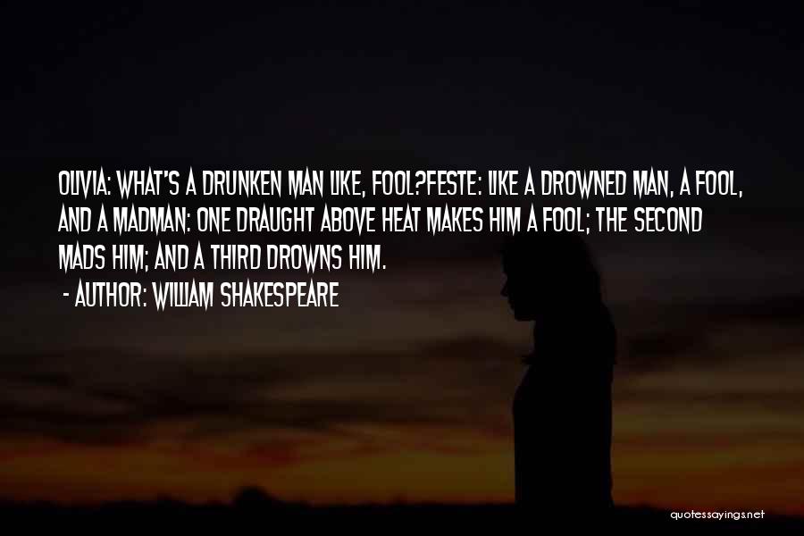 William Shakespeare Quotes: Olivia: What's A Drunken Man Like, Fool?feste: Like A Drowned Man, A Fool, And A Madman: One Draught Above Heat