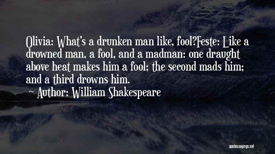 William Shakespeare Quotes: Olivia: What's A Drunken Man Like, Fool?feste: Like A Drowned Man, A Fool, And A Madman: One Draught Above Heat