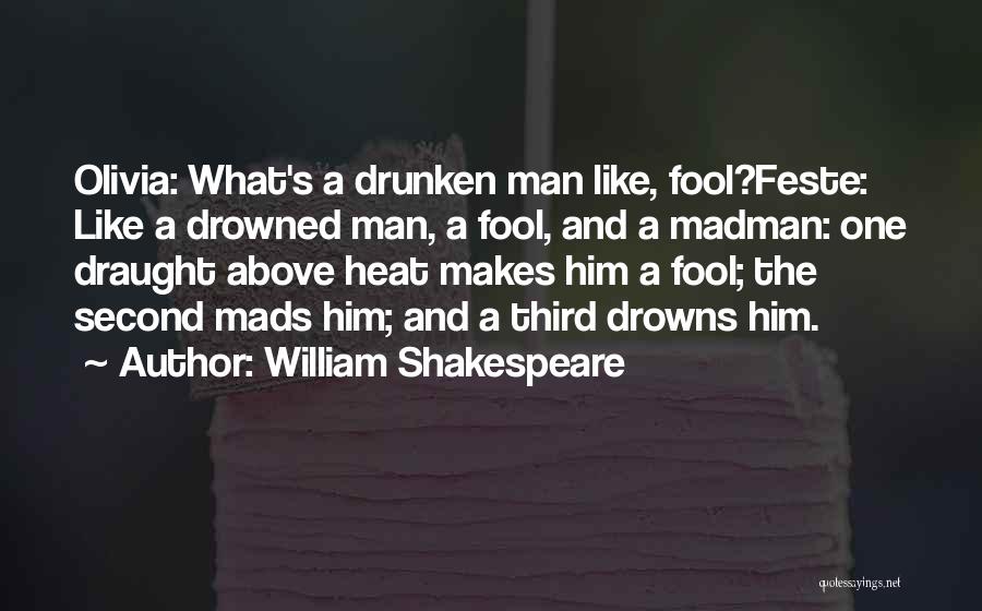 William Shakespeare Quotes: Olivia: What's A Drunken Man Like, Fool?feste: Like A Drowned Man, A Fool, And A Madman: One Draught Above Heat