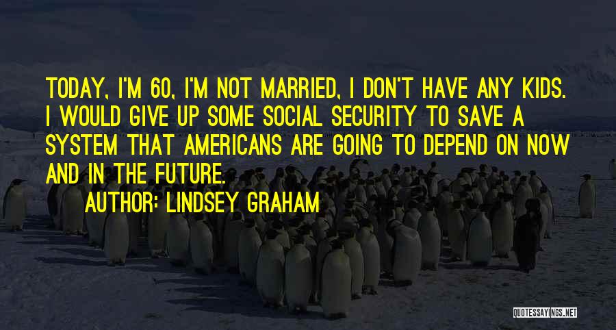 Lindsey Graham Quotes: Today, I'm 60, I'm Not Married, I Don't Have Any Kids. I Would Give Up Some Social Security To Save