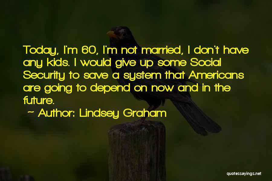 Lindsey Graham Quotes: Today, I'm 60, I'm Not Married, I Don't Have Any Kids. I Would Give Up Some Social Security To Save