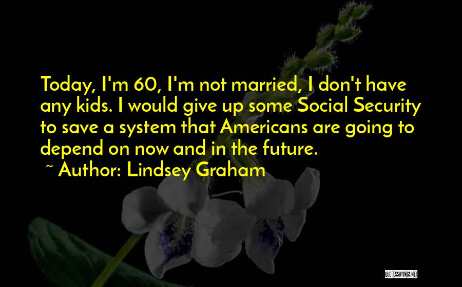 Lindsey Graham Quotes: Today, I'm 60, I'm Not Married, I Don't Have Any Kids. I Would Give Up Some Social Security To Save