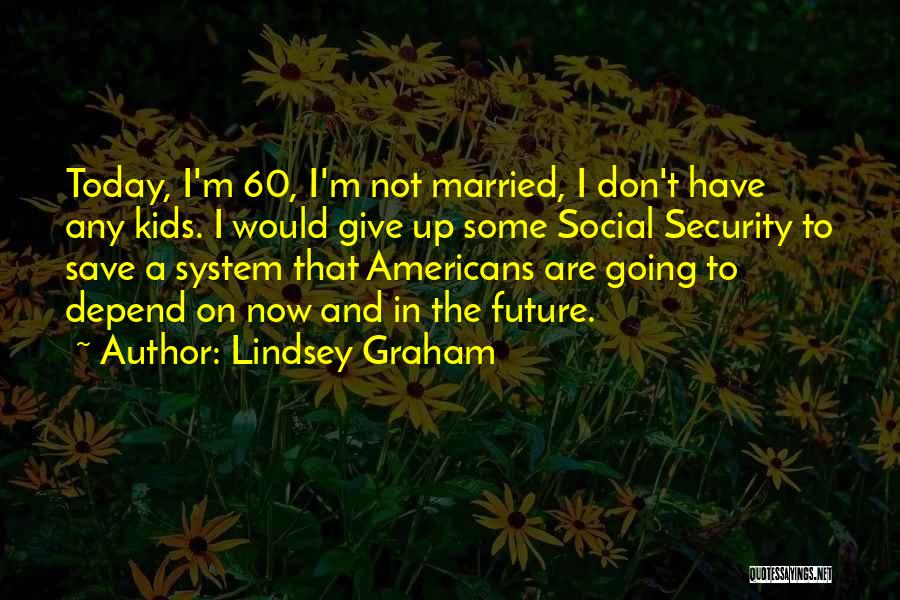 Lindsey Graham Quotes: Today, I'm 60, I'm Not Married, I Don't Have Any Kids. I Would Give Up Some Social Security To Save