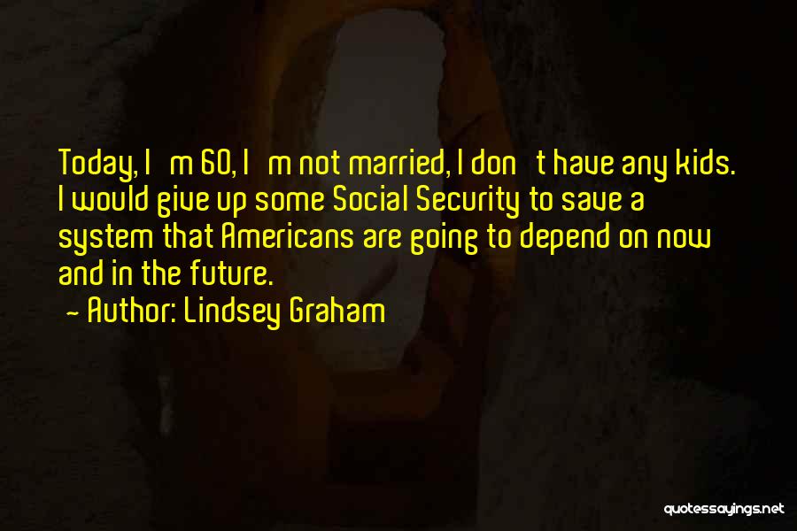 Lindsey Graham Quotes: Today, I'm 60, I'm Not Married, I Don't Have Any Kids. I Would Give Up Some Social Security To Save