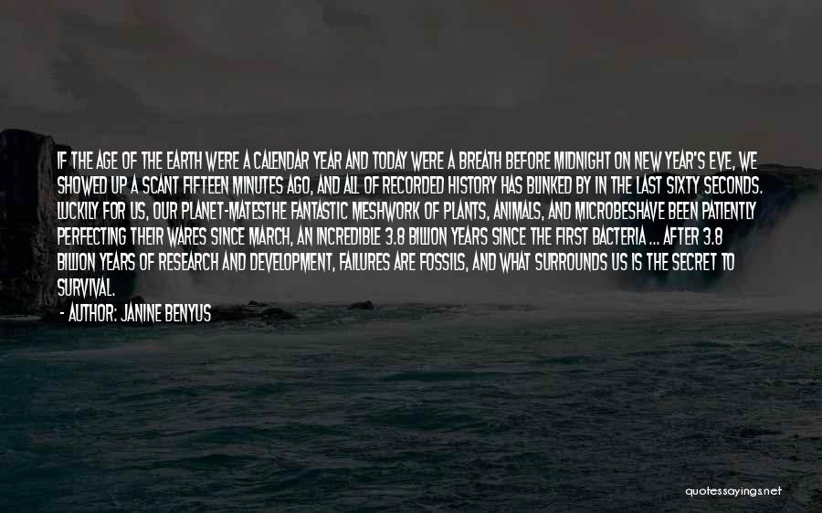 Janine Benyus Quotes: If The Age Of The Earth Were A Calendar Year And Today Were A Breath Before Midnight On New Year's