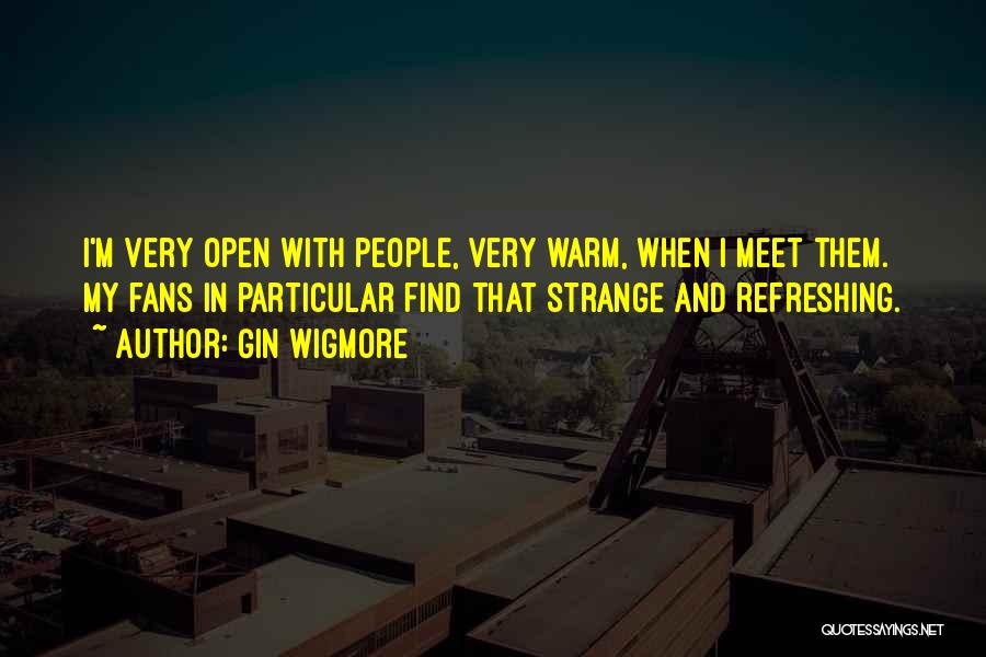 Gin Wigmore Quotes: I'm Very Open With People, Very Warm, When I Meet Them. My Fans In Particular Find That Strange And Refreshing.