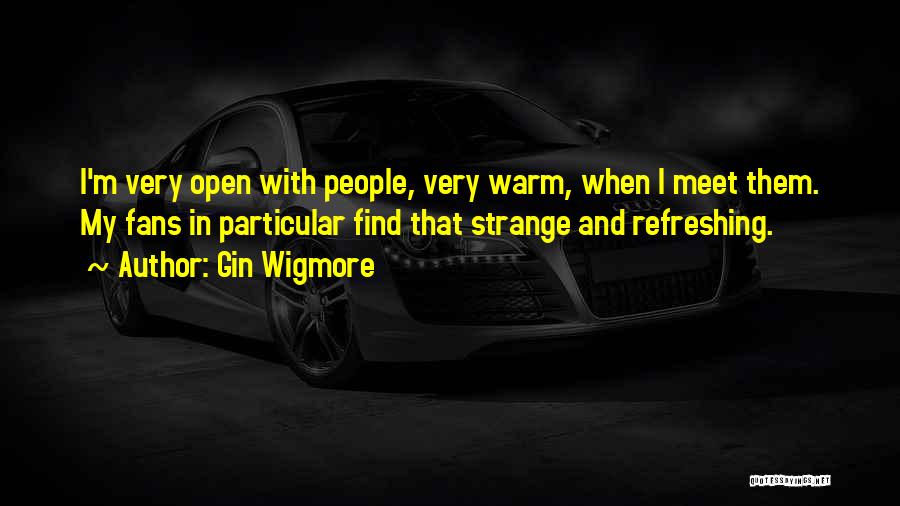 Gin Wigmore Quotes: I'm Very Open With People, Very Warm, When I Meet Them. My Fans In Particular Find That Strange And Refreshing.