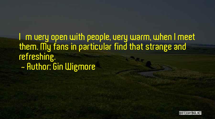 Gin Wigmore Quotes: I'm Very Open With People, Very Warm, When I Meet Them. My Fans In Particular Find That Strange And Refreshing.