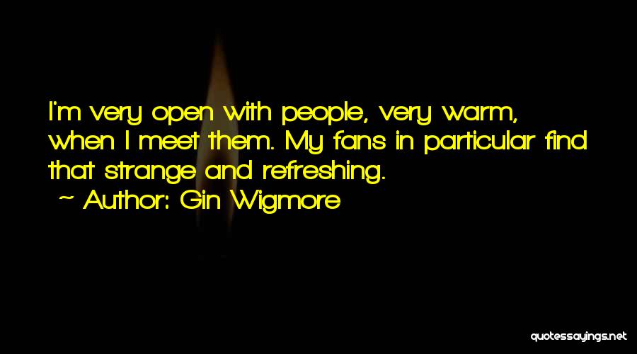 Gin Wigmore Quotes: I'm Very Open With People, Very Warm, When I Meet Them. My Fans In Particular Find That Strange And Refreshing.