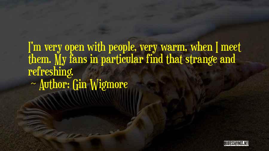 Gin Wigmore Quotes: I'm Very Open With People, Very Warm, When I Meet Them. My Fans In Particular Find That Strange And Refreshing.