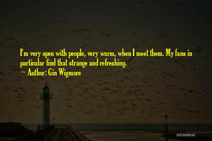 Gin Wigmore Quotes: I'm Very Open With People, Very Warm, When I Meet Them. My Fans In Particular Find That Strange And Refreshing.