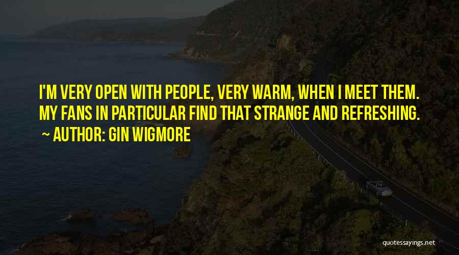 Gin Wigmore Quotes: I'm Very Open With People, Very Warm, When I Meet Them. My Fans In Particular Find That Strange And Refreshing.