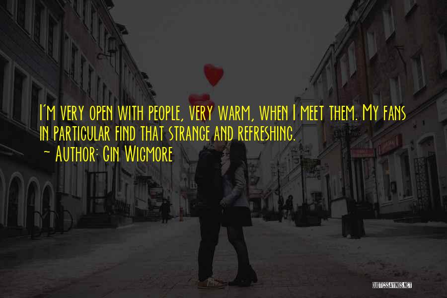 Gin Wigmore Quotes: I'm Very Open With People, Very Warm, When I Meet Them. My Fans In Particular Find That Strange And Refreshing.