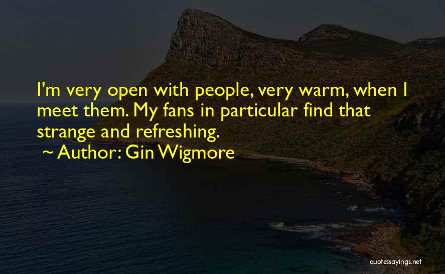 Gin Wigmore Quotes: I'm Very Open With People, Very Warm, When I Meet Them. My Fans In Particular Find That Strange And Refreshing.